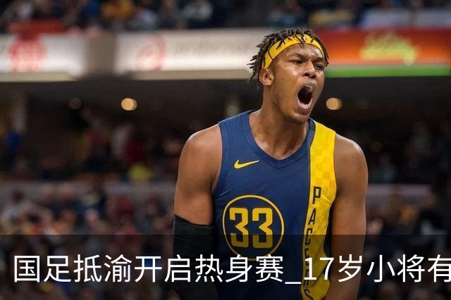 国足抵渝开启热身赛 17岁小将有望创出场纪录