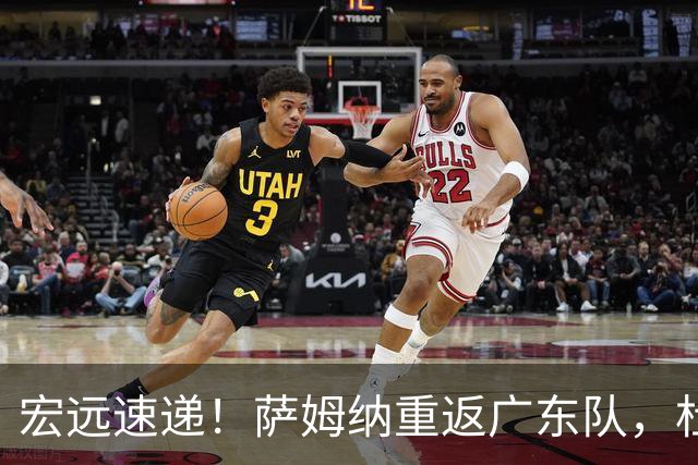宏远速递！萨姆纳重返广东队，杜锋将接任国家队主教练？